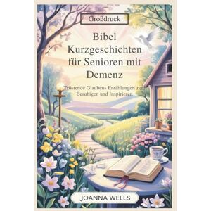 WELLS, JOANNA Bibel Kurzgeschichten für Senioren mit Demenz: Tröstende Glaubens Erzählungen zum Beruhigen und Inspirieren WELLS, JOANNA Bibel Kurzgeschichten für Senioren mit Demenz: Tröstende Glaubens Erzählungen zum Beruhigen und Inspirieren