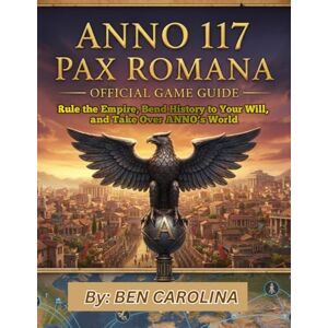 CAROLINA, BEN ANNO 117: PAX ROMANA OFFICIAL GAME GUIDE: Rule the Empire, Bend History to Your Will, and Take Over ANNO’s World CAROLINA, BEN ANNO 117: PAX ROMANA OFFICIAL GAME GUIDE: Rule the Empire, Bend History to Your Will, and Take Over ANNO’s World