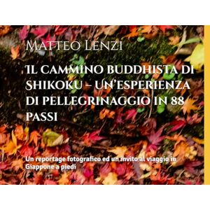 Lenzi, Matteo Il cammino buddhista di Shikoku – Un’esperienza di pellegrinaggio in 88 passi: Un reportage fotografico ed un invito al viaggio in Giappone a piedi Lenzi, Matteo Il cammino buddhista di Shikoku – Un’esperienza di pellegrinaggio in 88 passi: Un reportage fotografico ed un invito al viaggio in Giappone a piedi