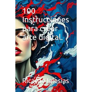 Iglesias, Ricardo 100 Instrucciones para crear arte digital. Iglesias, Ricardo 100 Instrucciones para crear arte digital.