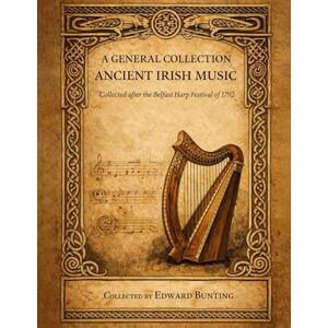 Bunting, Edward A General Collection of the Ancient Irish Music (1797): 66 tunes for the melody instruments, the harp and piano. Bunting, Edward A General Collection of the Ancient Irish Music (1797): 66 tunes for the melody instruments, the harp and piano.