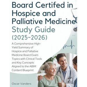 Vanders, Oscar BOARD CERTIFIED IN HOSPICE AND PALLIATIVE MEDICINE STUDY GUIDE (2025-2026): A Comprehensive High-Yield Summary of Hospice and Palliative Medicine ... Aligned to the ABIM Content Blueprint Vanders, Oscar BOARD CERTIFIED IN HOSPICE AND PALLIATIVE MEDICINE STUDY GUIDE (2025-2026): A Comprehensive High-Yield Summary of Hospice and Palliative Medicine ... Aligned to the ABIM Content Blueprint