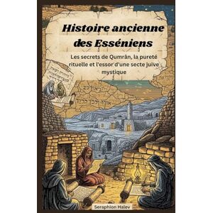 Halev, Séraphion Histoire ancienne des Esséniens: Les secrets de Qumrân, la pureté rituelle et l'essor d'une secte juive mystique Halev, Séraphion Histoire ancienne des Esséniens: Les secrets de Qumrân, la pureté rituelle et l'essor d'une secte juive mystique