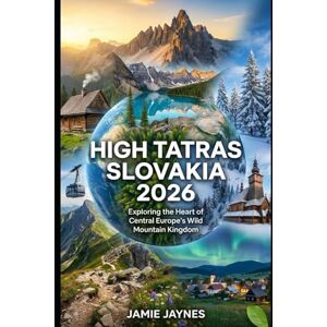 Jaynes, Jamie High Tatras, Slovakia Travel Guide 2026: Exploring the Heart of Central Europe’s Wild Mountain Kingdom Jaynes, Jamie High Tatras, Slovakia Travel Guide 2026: Exploring the Heart of Central Europe’s Wild Mountain Kingdom