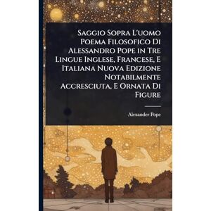 Pope, Alexander Saggio Sopra L'uomo Poema Filosofico Di Alessandro Pope in Tre Lingue Inglese, Francese, E Italiana Nuova Edizione Notabilmente Accresciuta, E Ornata Di Figure Pope, Alexander Saggio Sopra L'uomo Poema Filosofico Di Alessandro Pope in Tre Lingue Inglese, Francese, E Italiana Nuova Edizione Notabilmente Accresciuta, E Ornata Di Figure
