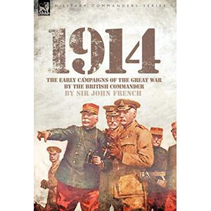 French Sir, John 1914: The Early Campaigns of the Great War by the British Commander French Sir, John 1914: The Early Campaigns of the Great War by the British Commander