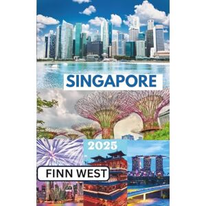 West, Finn SINGAPORE GUIDA DI VIAGGIO 2025: Meraviglie moderne e tradizioni senza tempo: un viaggio tra passato e futuro a Singapore West, Finn SINGAPORE GUIDA DI VIAGGIO 2025: Meraviglie moderne e tradizioni senza tempo: un viaggio tra passato e futuro a Singapore