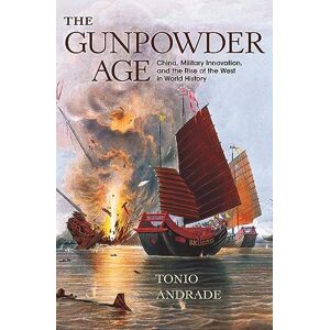 Andrade, Tonio The Gunpowder Age: China, Military Innovation, and the Rise of the West in World History Andrade, Tonio The Gunpowder Age: China, Military Innovation, and the Rise of the West in World History