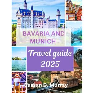 D. Murray, Sussan Bavaria and Munich Travel Guide 2025: Journey through Bavaria's iconic sights, fairytale castles to Bavaria alps, and breathtaking landscapes. Expert advice for solo explorers, families, accessible. D. Murray, Sussan Bavaria and Munich Travel Guide 2025: Journey through Bavaria's iconic sights, fairytale castles to Bavaria alps, and breathtaking landscapes. Expert advice for solo explorers, families, accessible.