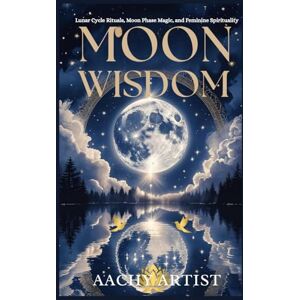 ARTIST, AACHY MOON WISDOM: Lunar Cycle Rituals, Moon Phase Magic, and Feminine Spirituality (2 Eco-Spiritual Earth Series: A Sacred Journey Through Seasons, Elements, and Global Ritual) ARTIST, AACHY MOON WISDOM: Lunar Cycle Rituals, Moon Phase Magic, and Feminine Spirituality (2 Eco-Spiritual Earth Series: A Sacred Journey Through Seasons, Elements, and Global Ritual)