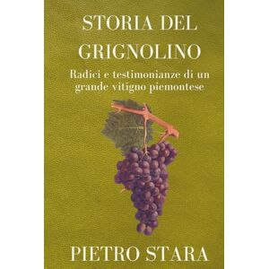 Stara, Pietro Storia del Grignolino: Radici e testimonianze di un grande vitigno piemontese Stara, Pietro Storia del Grignolino: Radici e testimonianze di un grande vitigno piemontese