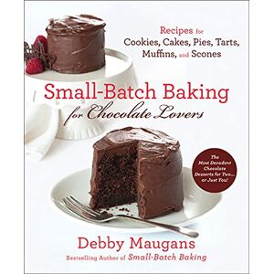 Maugans, Debby Small Batch Baking For Chocolate Lo: 120 Recipes for Cookies, Cakes, Pies, Tarts, Muffins, & Scones Maugans, Debby Small Batch Baking For Chocolate Lo: 120 Recipes for Cookies, Cakes, Pies, Tarts, Muffins, & Scones