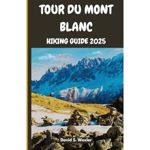 S. Wexler, David TOUR DU MONT BLANC HIKING GUIDE 2025: Discover Alpine Culture, Cuisine, and Natural Wonders on the Ultimate TMB Trek (Discovering the Best Hikes on Earth) S. Wexler, David TOUR DU MONT BLANC HIKING GUIDE 2025: Discover Alpine Culture, Cuisine, and Natural Wonders on the Ultimate TMB Trek (Discovering the Best Hikes on Earth)
