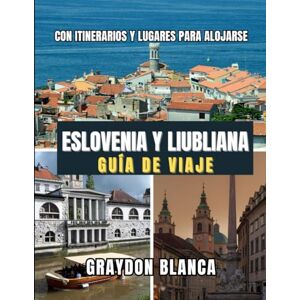 BLANCA, GRAYDON ESLOVENIA Y LIUBLIANA GUÍA DE VIAJE 2025 BLANCA, GRAYDON ESLOVENIA Y LIUBLIANA GUÍA DE VIAJE 2025