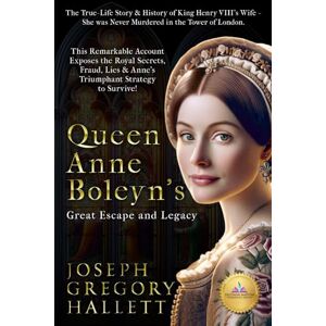 Hallett, Joseph Gregory Queen Anne Boleyn's Great Escape and Legacy: The True-Life Story & History of King Henry VIII's Wife She Wasn't Murdered in the Tower of London... ... Lies & Anne's Triumphant Strategy to Survive! Hallett, Joseph Gregory Queen Anne Boleyn's Great Escape and Legacy: The True-Life Story & History of King Henry VIII's Wife She Wasn't Murdered in the Tower of London... ... Lies & Anne's Triumphant Strategy to Survive!