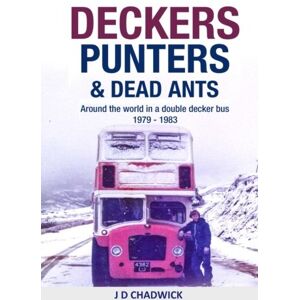 Chadwick, J D Deckers, Punters & Dead Ants: Around The World In A Double Decker Bus 1979 – 1983 Chadwick, J D Deckers, Punters & Dead Ants: Around The World In A Double Decker Bus 1979 – 1983