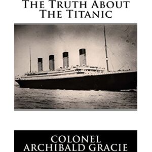 Gracie, Col. Archibald The Truth About The Titanic Gracie, Col. Archibald The Truth About The Titanic