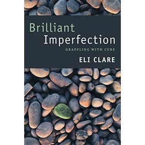 Clare, Eli Brilliant Imperfection: Grappling with Cure Clare, Eli Brilliant Imperfection: Grappling with Cure