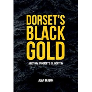 Taylor Dorset's Black Gold: A History of Dorset's Oil Industry Taylor Dorset's Black Gold: A History of Dorset's Oil Industry