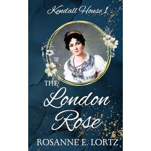 Lortz, Rosanne E. The London Rose: A Regency Romance (Kendall House) Lortz, Rosanne E. The London Rose: A Regency Romance (Kendall House)