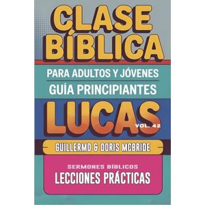 Doris McBride, Guillermo Clase Bíblica para Adultos y Jóvenes Guía Principiantes Lucas: Lecciones Prácticas: 42 (Clase Bíblica Dominical Para Jóvenes Y Adultos) Doris McBride, Guillermo Clase Bíblica para Adultos y Jóvenes Guía Principiantes Lucas: Lecciones Prácticas: 42 (Clase Bíblica Dominical Para Jóvenes Y Adultos)