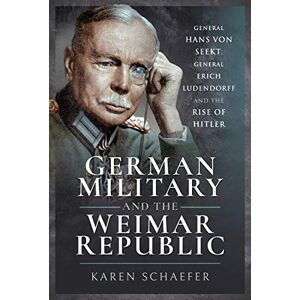 Schaefer, Karen German Military and the Weimar Republic: General Hans von Seekt, General Erich Ludendorff and the Rise of Hitler Schaefer, Karen German Military and the Weimar Republic: General Hans von Seekt, General Erich Ludendorff and the Rise of Hitler
