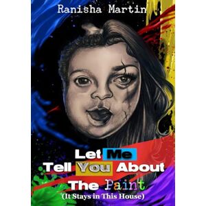Martin, Ranisha E. Let Me Tell You About The Paint: It Stays in This House Martin, Ranisha E. Let Me Tell You About The Paint: It Stays in This House