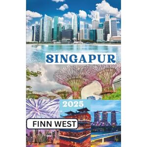 West, Finn SINGAPUR REISEFÜHRER 2025: Moderne Wunder und zeitlose Traditionen – Auf dem Weg zwischen Vergangenheit und Zukunft in Singapur West, Finn SINGAPUR REISEFÜHRER 2025: Moderne Wunder und zeitlose Traditionen – Auf dem Weg zwischen Vergangenheit und Zukunft in Singapur