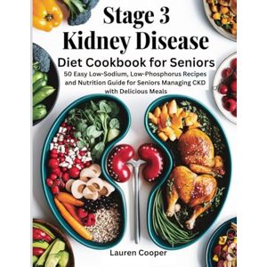 Cooper, Lauren Stage 3 Kidney Disease Diet Cookbook for Seniors: 50 Easy Low-Sodium, Low-Phosphorus Recipes and Nutrition Guide for Seniors Managing CKD with Delicious Meals Cooper, Lauren Stage 3 Kidney Disease Diet Cookbook for Seniors: 50 Easy Low-Sodium, Low-Phosphorus Recipes and Nutrition Guide for Seniors Managing CKD with Delicious Meals
