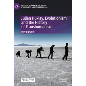 Dunér, Ingrid Julian Huxley, Evolutionism and the History of Transhumanism (Palgrave Studies in the Future of Humanity and its Successors) Dunér, Ingrid Julian Huxley, Evolutionism and the History of Transhumanism (Palgrave Studies in the Future of Humanity and its Successors)