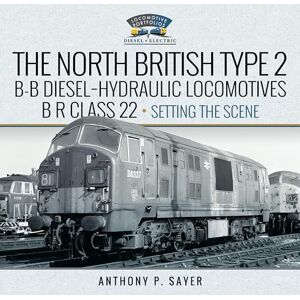 Sayer, Anthony P North British Type 2 B-B Diesel-Hydraulic Locomotives, BR Class 22 Volume 1 Setting the Scene (Locomotive Portfolios) Sayer, Anthony P North British Type 2 B-B Diesel-Hydraulic Locomotives, BR Class 22 Volume 1 Setting the Scene (Locomotive Portfolios)