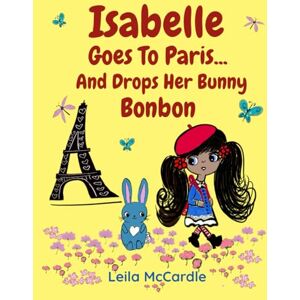 McCardle, Leila Isabelle Goes To Paris And Drops Her Bunny Bonbon: A Bilingual French-English Rhyming Adventure for Children (Little Globetrotters & Their Cuddly Companions) McCardle, Leila Isabelle Goes To Paris And Drops Her Bunny Bonbon: A Bilingual French-English Rhyming Adventure for Children (Little Globetrotters & Their Cuddly Companions)