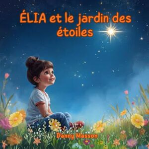 Masson, Mme Danny ÉLIA et le jardin des étoiles: Un conte de création quantique pour éveiller l'imagination des enfants. (Les contes lumineux de Danny ― Contes du soir) Masson, Mme Danny ÉLIA et le jardin des étoiles: Un conte de création quantique pour éveiller l'imagination des enfants. (Les contes lumineux de Danny ― Contes du soir)