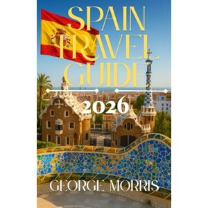 MORRIS, GEORGE Spain Travel guide 2026: Discover Hidden Gems, Cultural Treasures, Scenic Routes, and Essential Travel Tips for an Unforgettable Spanish Adventure MORRIS, GEORGE Spain Travel guide 2026: Discover Hidden Gems, Cultural Treasures, Scenic Routes, and Essential Travel Tips for an Unforgettable Spanish Adventure