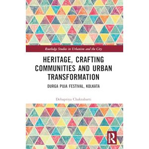 Chakrabarti, Debapriya Heritage, Crafting Communities and Urban Transformation: Durga Puja Festival, Kolkata (Routledge Studies in Urbanism and the City) Chakrabarti, Debapriya Heritage, Crafting Communities and Urban Transformation: Durga Puja Festival, Kolkata (Routledge Studies in Urbanism and the City)