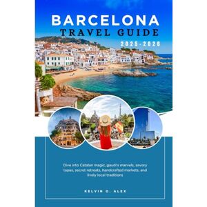 Alex, Kelvin O. BARCELONA TRAVEL GUIDE 2025-2026: Dive into Catalan Magic, Gaudí’s Marvels, Savory Tapas, Secret Retreats, Handcrafted Markets, and Lively Local Traditions Alex, Kelvin O. BARCELONA TRAVEL GUIDE 2025-2026: Dive into Catalan Magic, Gaudí’s Marvels, Savory Tapas, Secret Retreats, Handcrafted Markets, and Lively Local Traditions