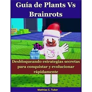 Tuker, Mathias C. Guía de Plants Vs Brainrots: Desbloqueando estrategias secretas para conquistar y evolucionar rápidamente Tuker, Mathias C. Guía de Plants Vs Brainrots: Desbloqueando estrategias secretas para conquistar y evolucionar rápidamente