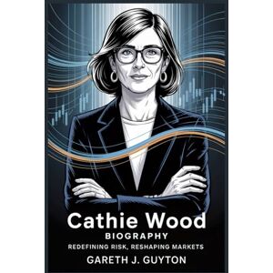 GUYTON, GARETH J. Cathie Wood Biography Redefining Risk, Reshaping Markets GUYTON, GARETH J. Cathie Wood Biography Redefining Risk, Reshaping Markets