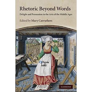 Carruthers, Mary Rhetoric beyond Words: Delight And Persuasion In The Arts Of The Middle Ages: 78 (Cambridge Studies in Medieval Literature, Series Number 78) Carruthers, Mary Rhetoric beyond Words: Delight And Persuasion In The Arts Of The Middle Ages: 78 (Cambridge Studies in Medieval Literature, Series Number 78)
