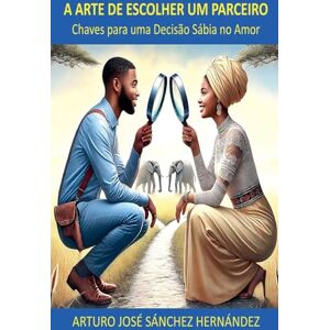 Hernández, Arturo José Sánchez A Arte de Escolher um Parceiro: Chaves para uma Decisão Sábia no Amor: 1 (A Jornada Do Amor) Hernández, Arturo José Sánchez A Arte de Escolher um Parceiro: Chaves para uma Decisão Sábia no Amor: 1 (A Jornada Do Amor)