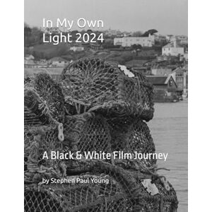 Young, Mr Stephen Paul In My Own Light: 2024: A Black & White Film Journey Young, Mr Stephen Paul In My Own Light: 2024: A Black & White Film Journey