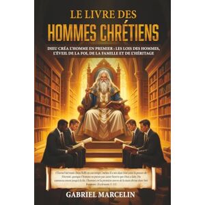 Marcelin, Gabriel Le Livre des Hommes Chrétiens: Dieu créa l’homme en premier : les lois des hommes, l’éveil de la foi, de la famille et de l’héritage. Marcelin, Gabriel Le Livre des Hommes Chrétiens: Dieu créa l’homme en premier : les lois des hommes, l’éveil de la foi, de la famille et de l’héritage.