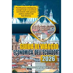 A.C. PH.D., Happiness GUIDA DI VIAGGIO ECONOMICA DELL'ECUADOR 2026: Pianificazione intelligente, consigli locali e avventure convenienti nella gemma andina-costiera del Sud America A.C. PH.D., Happiness GUIDA DI VIAGGIO ECONOMICA DELL'ECUADOR 2026: Pianificazione intelligente, consigli locali e avventure convenienti nella gemma andina-costiera del Sud America