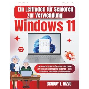 F. Rizzo, Graddy Ein Leitfaden für Senioren zur Verwendung von Windows 11: Eine einfache Schritt-für-Schritt-Anleitung zur sicheren Beherrschung Ihres PCs – keine technischen Vorkenntnisse erforderlich F. Rizzo, Graddy Ein Leitfaden für Senioren zur Verwendung von Windows 11: Eine einfache Schritt-für-Schritt-Anleitung zur sicheren Beherrschung Ihres PCs – keine technischen Vorkenntnisse erforderlich