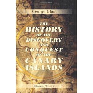 Glas, George The History of the Discovery and Conquest of the Canary Islands: Translated from a Spanish Manuscript, Lately Found in the Island of Palma. With an Enquiry into the Origin of the Ancient Inhabitants Glas, George The History of the Discovery and Conquest of the Canary Islands: Translated from a Spanish Manuscript, Lately Found in the Island of Palma. With an Enquiry into the Origin of the Ancient Inhabitants