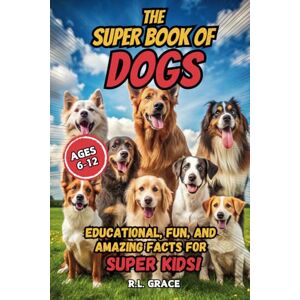 Grace, R. L. The Super Book of Dogs: Educational, Fun, and Amazing Facts for Super Kids Grace, R. L. The Super Book of Dogs: Educational, Fun, and Amazing Facts for Super Kids