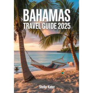 Kater, Stella Bahamas Travel Guide 2025: The Ultimate Travel Itinerary with Hidden Beaches, Snorkeling Spots, Resorts, Cruises & Local Secrets from Nassau to the Out Islands Kater, Stella Bahamas Travel Guide 2025: The Ultimate Travel Itinerary with Hidden Beaches, Snorkeling Spots, Resorts, Cruises & Local Secrets from Nassau to the Out Islands