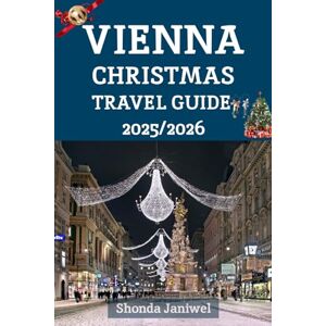 Janiwel, Shonda Vienna Christmas Travel Guide 2025/2026: Explore the Heart of Austria’s Festive Season: Where History, Lights, and Music Come Alive Janiwel, Shonda Vienna Christmas Travel Guide 2025/2026: Explore the Heart of Austria’s Festive Season: Where History, Lights, and Music Come Alive