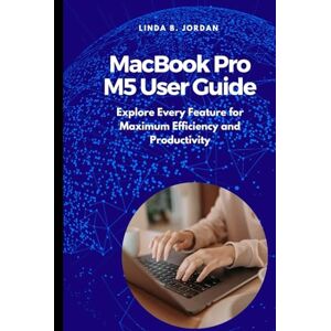 Jordan, Linda B. MacBook Pro M5 User Guide: Explore Every Feature for Maximum Efficiency and Productivity Jordan, Linda B. MacBook Pro M5 User Guide: Explore Every Feature for Maximum Efficiency and Productivity