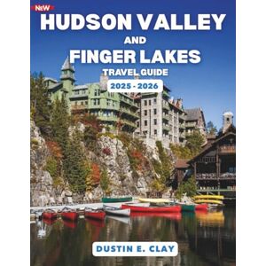 Clay, Dustin E. Hudson Valley and Finger Lakes Travel Guide 2025–2026: Explore Wine Country, Lakeside Towns, and Outdoor Escapes in Upstate New York Clay, Dustin E. Hudson Valley and Finger Lakes Travel Guide 2025–2026: Explore Wine Country, Lakeside Towns, and Outdoor Escapes in Upstate New York